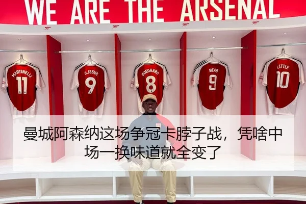 曼城阿森纳这场争冠卡脖子战，凭啥中场一换味道就全变了