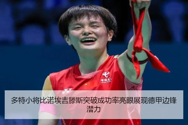 多特小将比诺埃吉滕斯突破成功率亮眼展现德甲边锋潜力