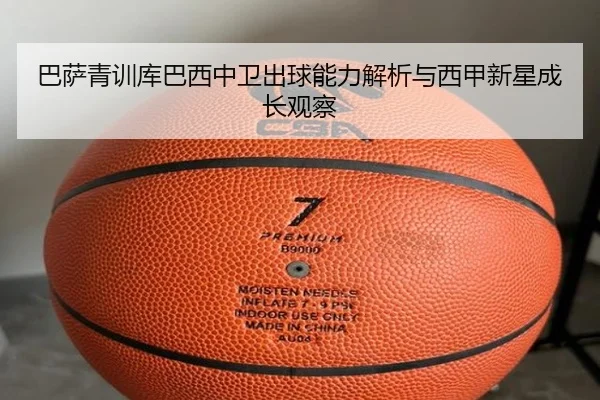 巴萨青训库巴西中卫出球能力解析与西甲新星成长观察