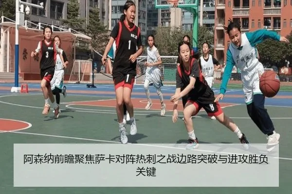阿森纳前瞻聚焦萨卡对阵热刺之战边路突破与进攻胜负关键