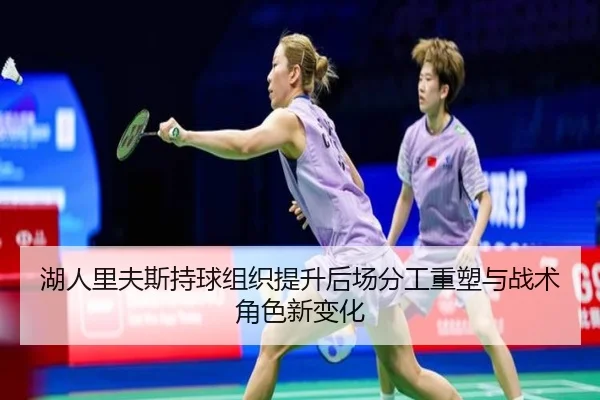 湖人里夫斯持球组织提升后场分工重塑与战术角色新变化