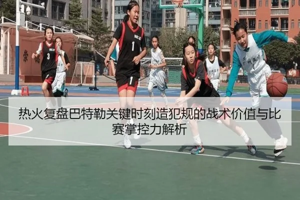 热火复盘巴特勒关键时刻造犯规的战术价值与比赛掌控力解析
